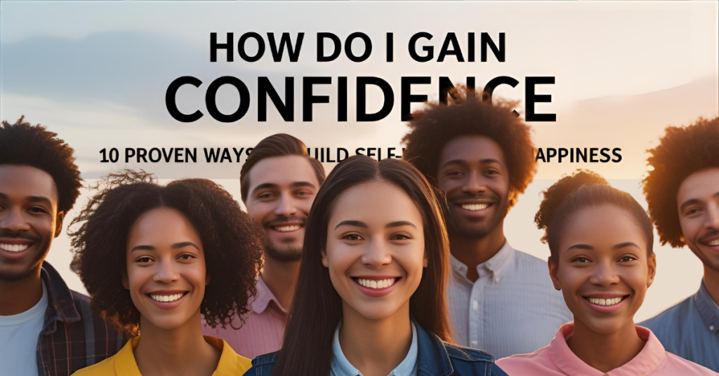 How Do I Gain Confidence: 10 Proven Ways to Build Self-Worth and Happiness