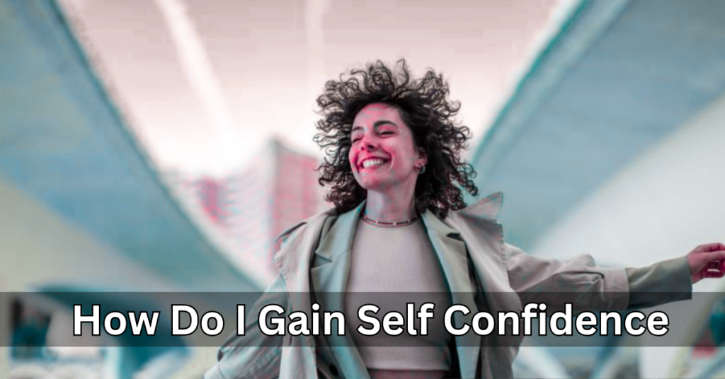 How Do I Gain Self Confidence - 10 Powerful Habits That Work