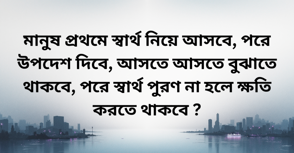 মানুষের সম্পর্ক বা আগ্রহের পেছনে নিজস্ব স্বার্থ কাজ করে - (৩০টি উক্তি)